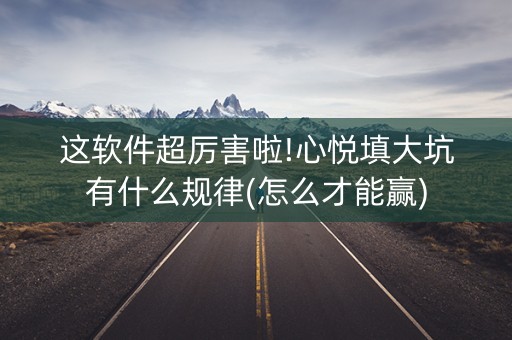 这软件超厉害啦!心悦填大坑有什么规律(怎么才能赢)
