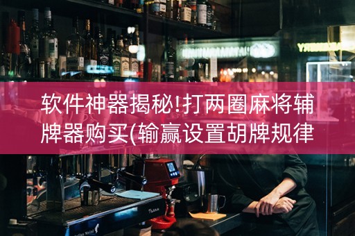 软件神器揭秘!打两圈麻将辅牌器购买(输赢设置胡牌规律)