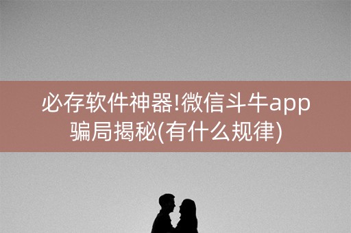 必存软件神器!微信斗牛app骗局揭秘(有什么规律)