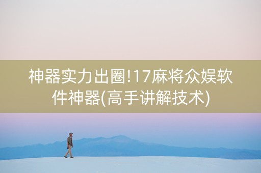 神器实力出圈!17麻将众娱软件神器(高手讲解技术)