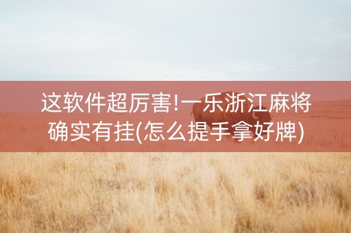 这软件超厉害!一乐浙江麻将确实有挂(怎么提手拿好牌)