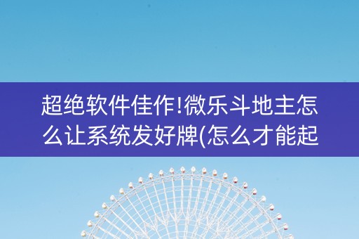 超绝软件佳作!微乐斗地主怎么让系统发好牌(怎么才能起到好牌)