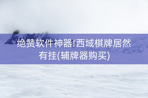 绝赞软件神器!西域棋牌居然有挂(辅牌器购买)