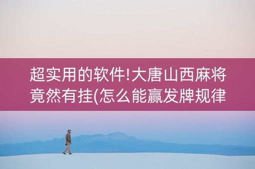 超实用的软件!大唐山西麻将竟然有挂(怎么能赢发牌规律)