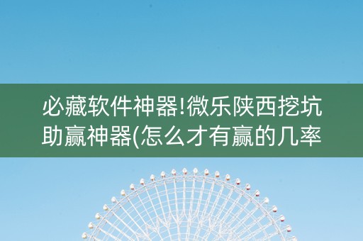 必藏软件神器!微乐陕西挖坑助赢神器(怎么才有赢的几率)