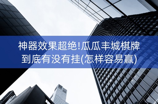 神器效果超绝!瓜瓜丰城棋牌到底有没有挂(怎样容易赢)
