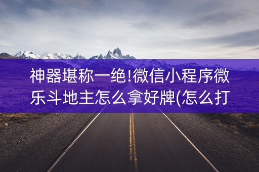 神器堪称一绝!微信小程序微乐斗地主怎么拿好牌(怎么打会赢)
