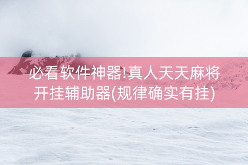 必看软件神器!真人天天麻将开挂辅助器(规律确实有挂)