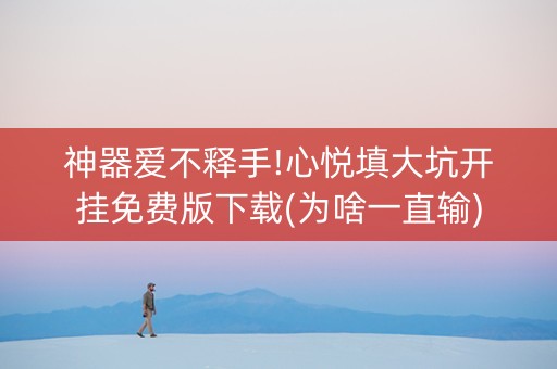 神器爱不释手!心悦填大坑开挂免费版下载(为啥一直输)