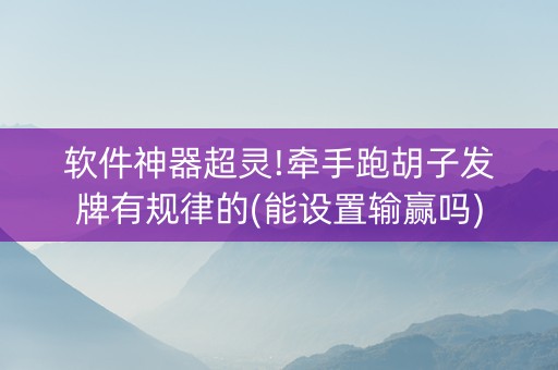 软件神器超灵!牵手跑胡子发牌有规律的(能设置输赢吗)