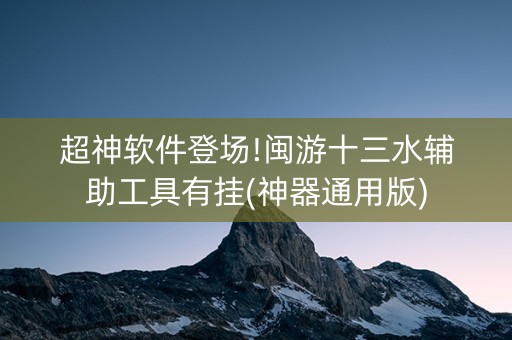 超神软件登场!闽游十三水辅助工具有挂(神器通用版)