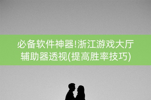必备软件神器!浙江游戏大厅辅助器透视(提高胜率技巧)