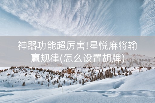 神器功能超厉害!星悦麻将输赢规律(怎么设置胡牌)