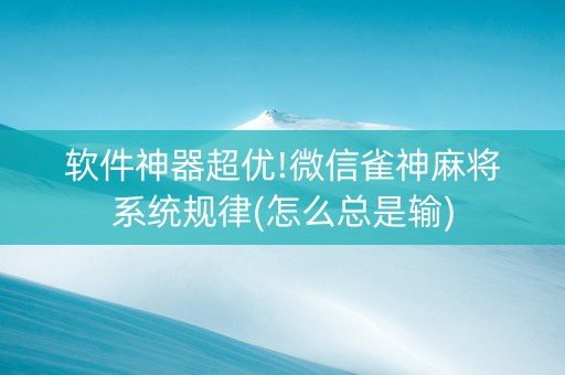 软件神器超优!微信雀神麻将系统规律(怎么总是输)