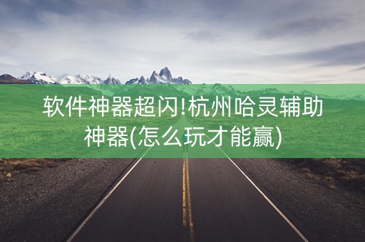 软件神器超闪!杭州哈灵辅助神器(怎么玩才能赢)