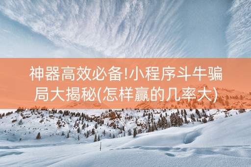 神器高效必备!小程序斗牛骗局大揭秘(怎样赢的几率大)