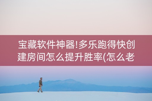 宝藏软件神器!多乐跑得快创建房间怎么提升胜率(怎么老输必备神器)