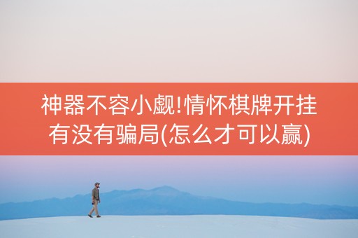 神器不容小觑!情怀棋牌开挂有没有骗局(怎么才可以赢)