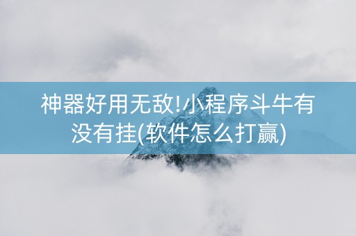 神器好用无敌!小程序斗牛有没有挂(软件怎么打赢)