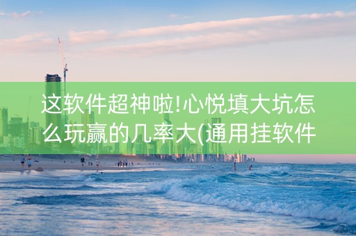 这软件超神啦!心悦填大坑怎么玩赢的几率大(通用挂软件多少钱)
