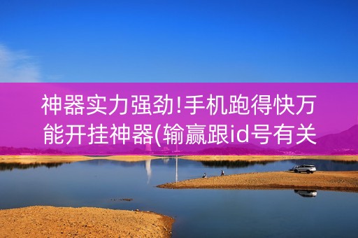 神器实力强劲!手机跑得快万能开挂神器(输赢跟id号有关系吗)