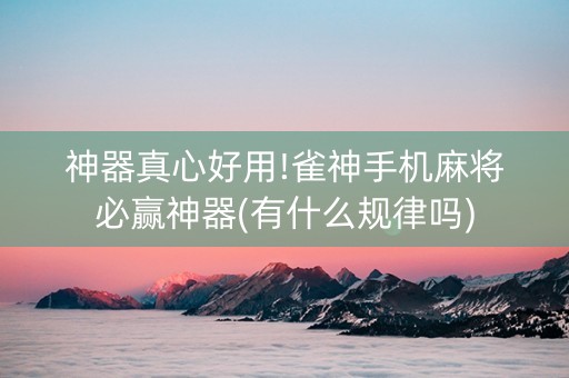 神器真心好用!雀神手机麻将必赢神器(有什么规律吗)