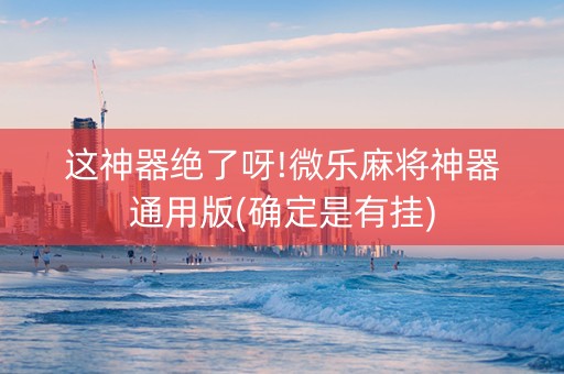 这神器绝了呀!微乐麻将神器通用版(确定是有挂)