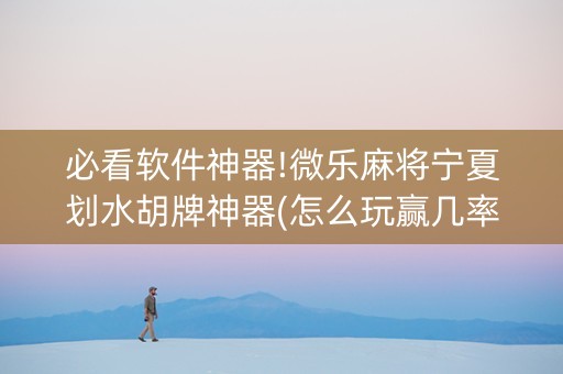 必看软件神器!微乐麻将宁夏划水胡牌神器(怎么玩赢几率大)