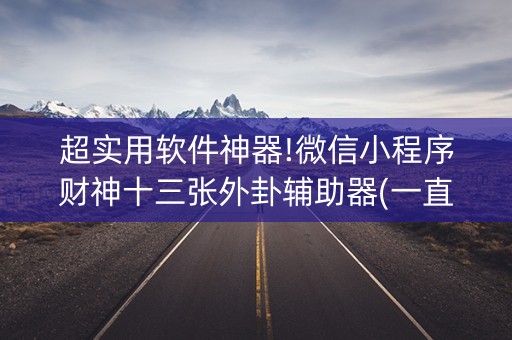 超实用软件神器!微信小程序财神十三张外卦辅助器(一直输怎么办)