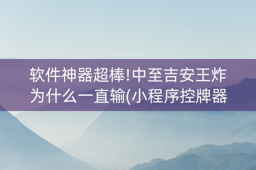 软件神器超棒!中至吉安王炸为什么一直输(小程序控牌器)
