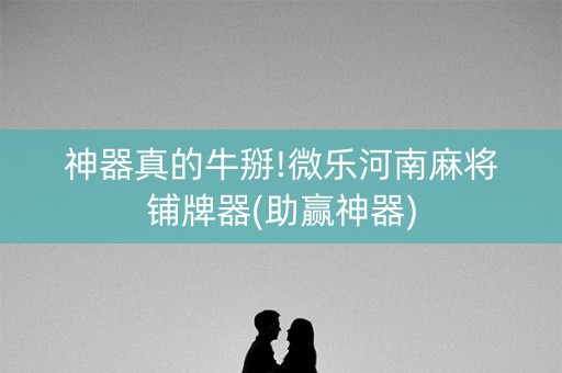 神器真的牛掰!微乐河南麻将铺牌器(助赢神器)