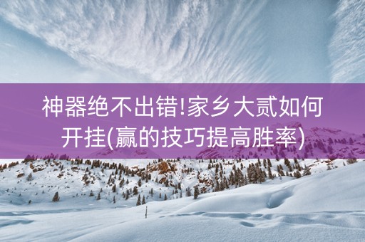 神器绝不出错!家乡大贰如何开挂(赢的技巧提高胜率)