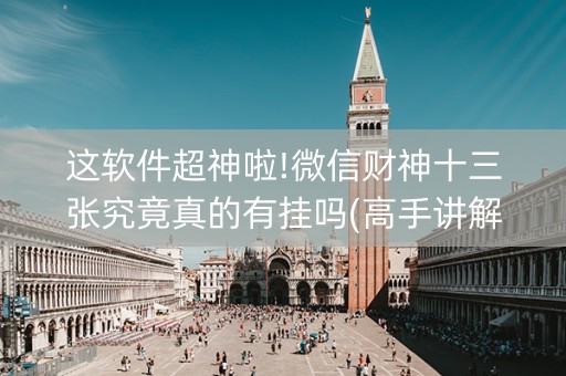 这软件超神啦!微信财神十三张究竟真的有挂吗(高手讲解技术)
