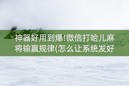 神器好用到爆!微信打哈儿麻将输赢规律(怎么让系统发好牌)