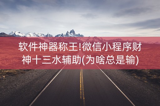 软件神器称王!微信小程序财神十三水辅助(为啥总是输)