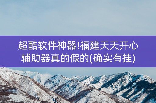 超酷软件神器!福建天天开心辅助器真的假的(确实有挂)