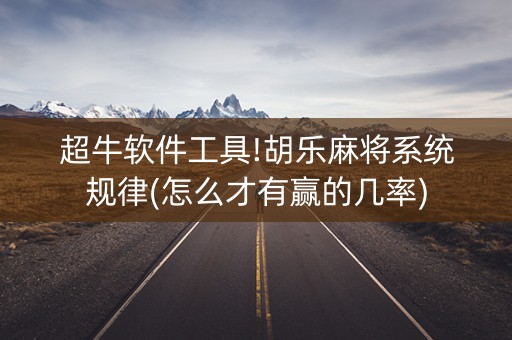 超牛软件工具!胡乐麻将系统规律(怎么才有赢的几率)