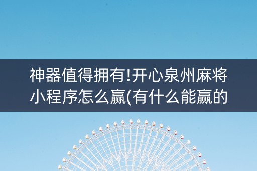 神器值得拥有!开心泉州麻将小程序怎么赢(有什么能赢的方法)