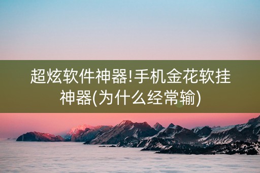 超炫软件神器!手机金花软挂神器(为什么经常输)