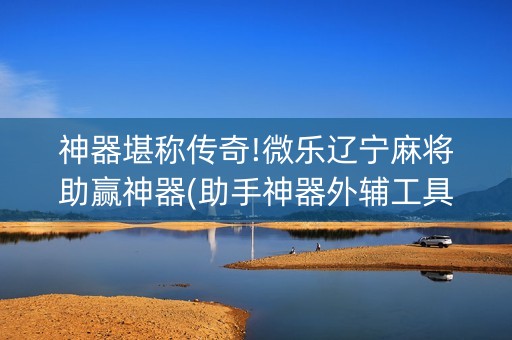 神器堪称传奇!微乐辽宁麻将助赢神器(助手神器外辅工具)