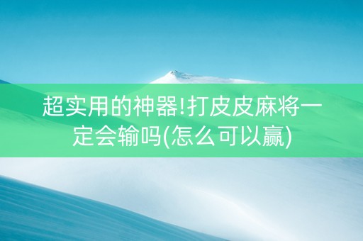 超实用的神器!打皮皮麻将一定会输吗(怎么可以赢)