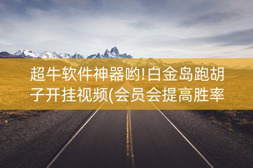 超牛软件神器哟!白金岛跑胡子开挂视频(会员会提高胜率吗)