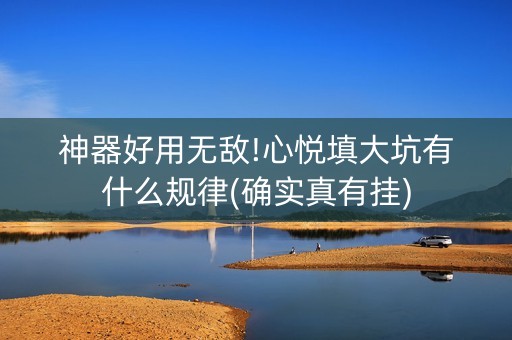 神器好用无敌!心悦填大坑有什么规律(确实真有挂)
