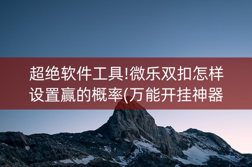 超绝软件工具!微乐双扣怎样设置赢的概率(万能开挂神器)