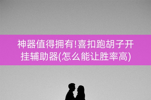 神器值得拥有!喜扣跑胡子开挂辅助器(怎么能让胜率高)