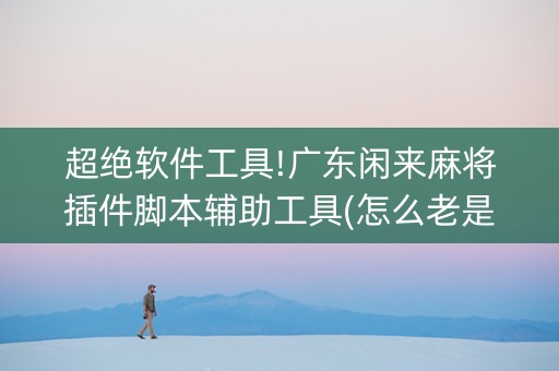 超绝软件工具!广东闲来麻将插件脚本辅助工具(怎么老是输)