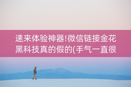速来体验神器!微信链接金花黑科技真的假的(手气一直很差)