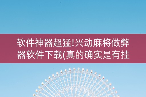 软件神器超猛!兴动麻将做弊器软件下载(真的确实是有挂)