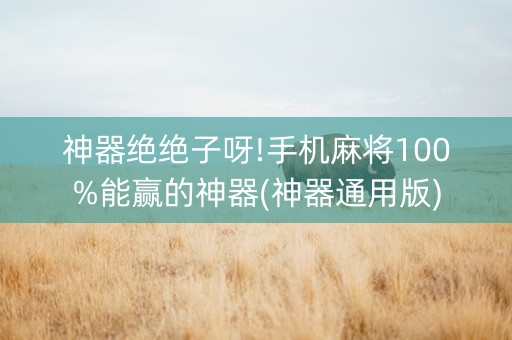 神器绝绝子呀!手机麻将100%能赢的神器(神器通用版)