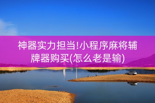 神器实力担当!小程序麻将辅牌器购买(怎么老是输)